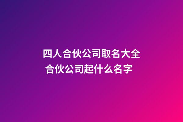 四人合伙公司取名大全 合伙公司起什么名字-第1张-公司起名-玄机派